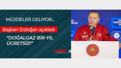 ERDOĞAN "DOĞALGAZ BİR YIL ÜCRETSİZ!"