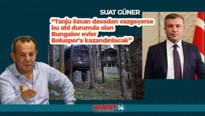 "TANJU ÖZCAN DAVASINDAN VAZGEÇERSE BUNGALOV EVLER BOLUSPOR'A KAZANDIRILABİLİR"