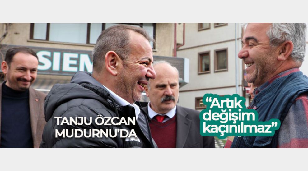 TANJU ÖZCAN CHP İÇİN MUDURNU'DAN OY İSTEDİ