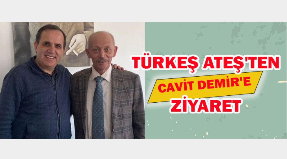 TÜRKEŞ ATEŞ'TEN CAVİT DEMİR'E ZİYARET