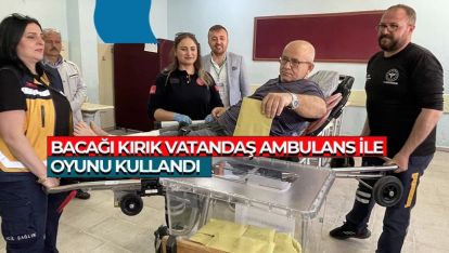 BACAĞI KIRIK VATANDAŞ AMBULANS İLE OYUNU KULLANDI