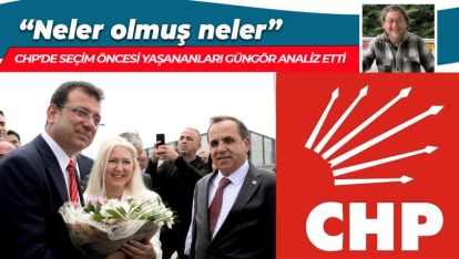 CHP'DE SEÇİM ÖNCESİ YAŞANANLARI GÜNGÖR ANALİZ ETTİ