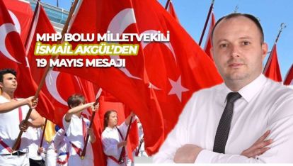 MHP BOLU MİLLETVEKİLİ İSMAİL AKGÜL'DEN 19 MAYIS MESAJI