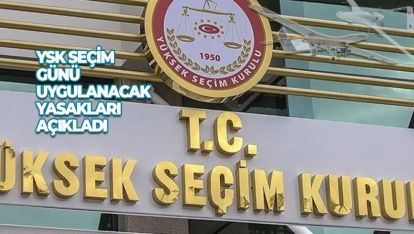 YSK SEÇİM GÜNÜ UYGULANACAK YASAKLARI AÇIKLADI