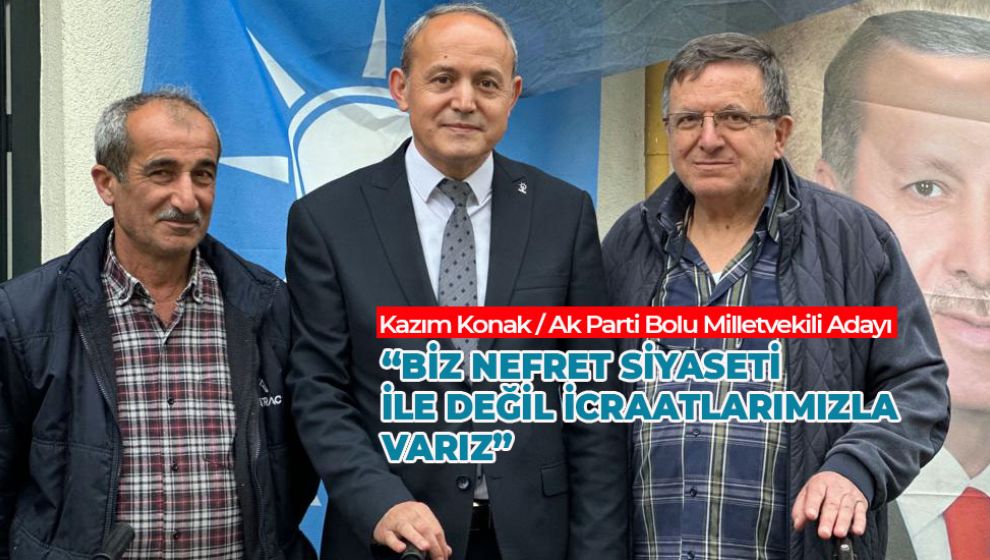 “BİZ NEFRET SİYASETİ İLE DEĞİL İCRAATLARIMIZLA VARIZ”