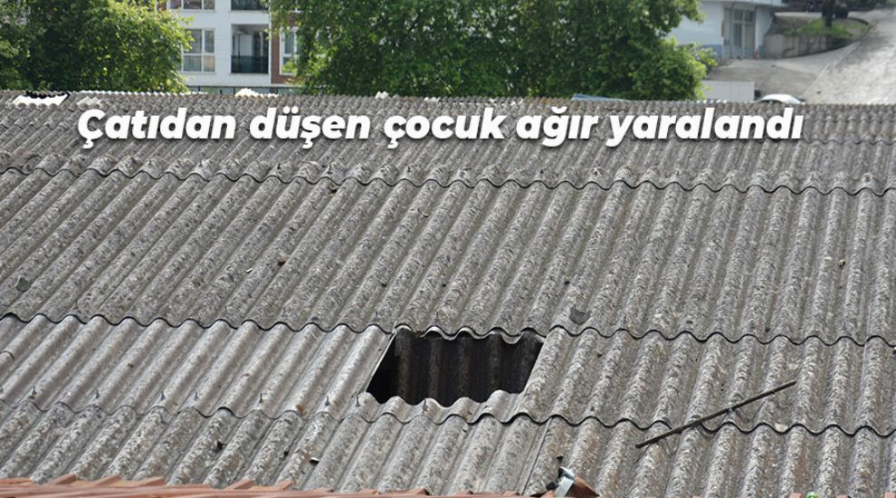 ÇATIDAN DÜŞEN ÇOCUK AĞIR YARALANDI