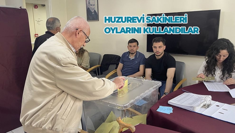 HUZUREVİ SAKİNLERİ OYLARINI KULLANDILAR