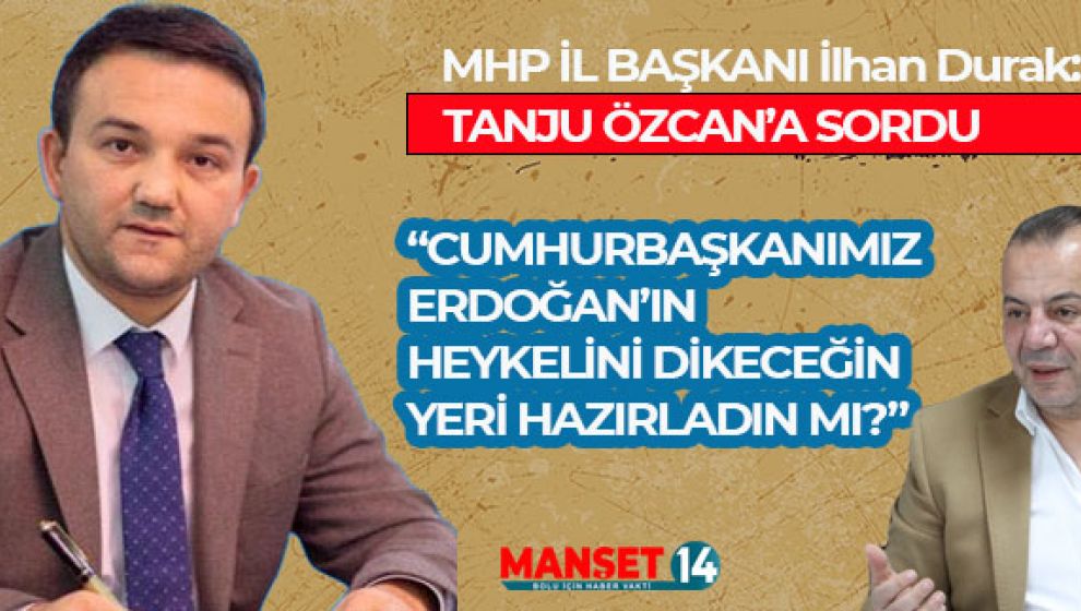 MHP İL BAŞKANI DURAK BAŞKAN ÖZCAN'A SORDU