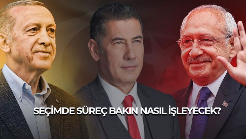 SEÇİMDE SÜREÇ BAKIN NASIL İŞLEYECEK?