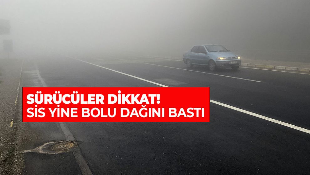 SÜRÜCÜLER DİKKAT! SİS YİNE BOLU DAĞINI BASTI