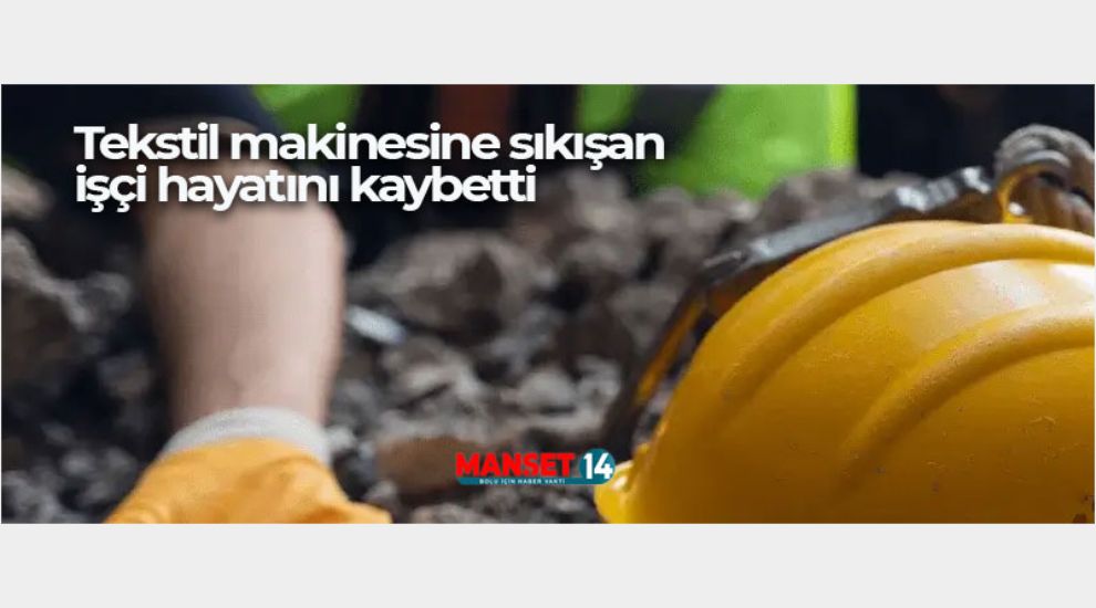 TEKSTİL MAKİNESİNE SIKIŞAN İŞÇİ HAYATINI KAYBETTİ