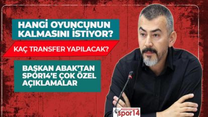 BAŞKAN ABAK "O OYUNCU İÇİN BİR TEKLİF DAHA YAPACAĞIZ"