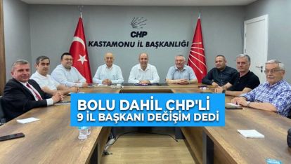 BOLU DAHİL CHP'Lİ 9 İL BAŞKANI DEĞİŞİM DEDİ