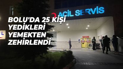 BOLU'DA 25 KİŞİ YEDİKLERİ YEMEKTEN ZEHİRLENDİ