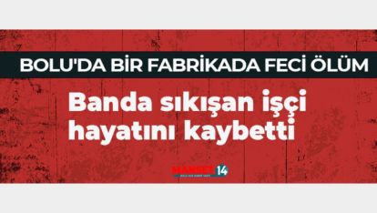 BOLU'DA BİR FABRİKADA FECİ ÖLÜM