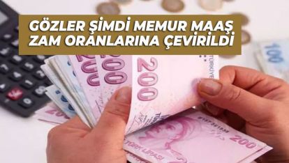 GÖZLER ŞİMDİ MEMUR MAAŞ ZAM ORANLARINA ÇEVİRİLDİ