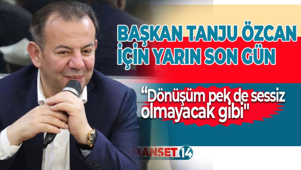 BAŞKAN TANJU ÖZCAN İÇİN YARIN SON GÜN