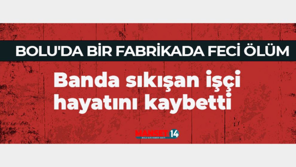 BOLU'DA BİR FABRİKADA FECİ ÖLÜM