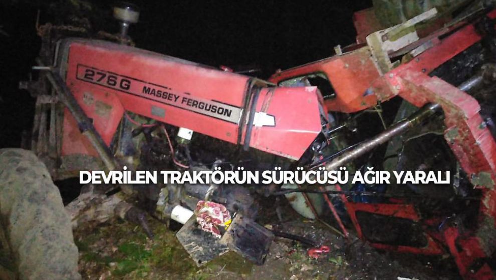 DEVRİLEN TRAKTÖRÜN SÜRÜCÜSÜ AĞIR YARALI