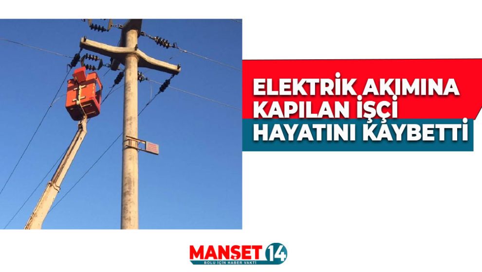 ELEKTRİK AKIMINA KAPILAN İŞÇİ HAYATINI KAYBETTİ