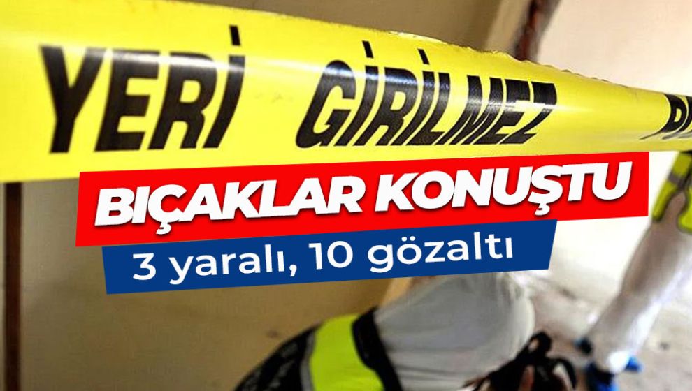 LAF ATMA YÜZÜNDEN ÇIKAN KAVGADA 10 GÖZALTI, 3 YARALI