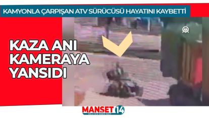 KAMYONLA ÇARPIŞAN ATV SÜRÜCÜSÜ HAYATINI KAYBETTİ