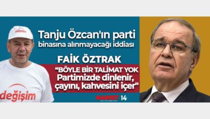 ÖZTRAK "ÖZCAN PARTİMİZDE DİNLENİR, ÇAYINI, KAHVESİNİ İÇER"