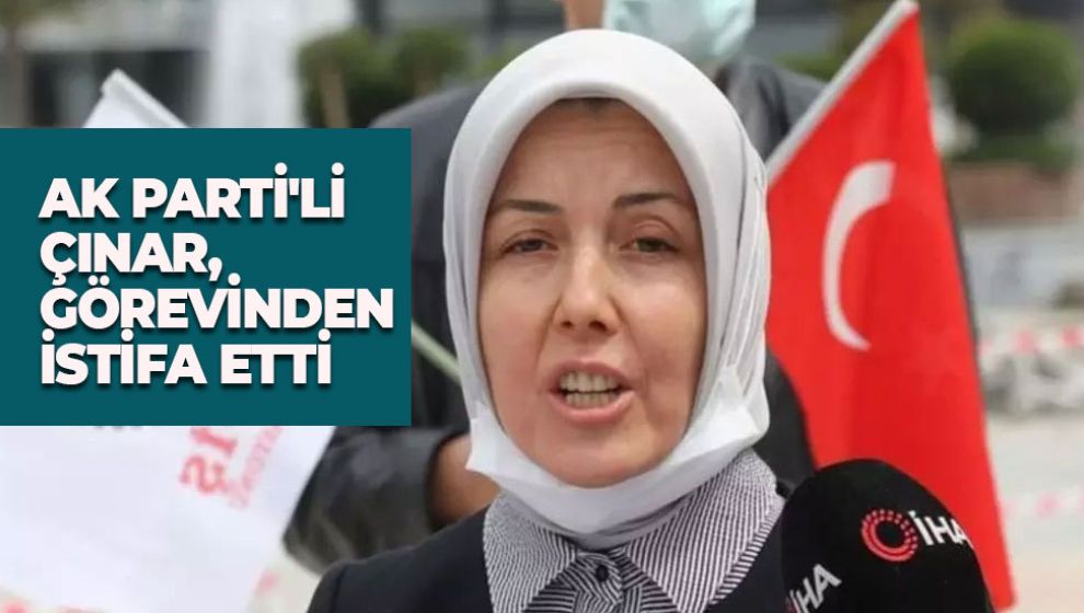 AK PARTİ'Lİ ÇINAR, GÖREVİNDEN İSTİFA ETTİ