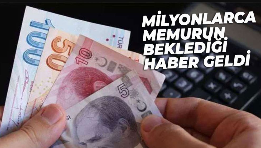 MİLYONLARCA MEMURUN BEKLEDİĞİ HABER GELDİ