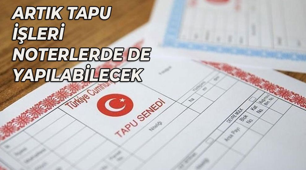 TAPU'DA YENİ DÖNEM. NOTERDEN EV, ARSA SATIŞI YAPILABİLECEK