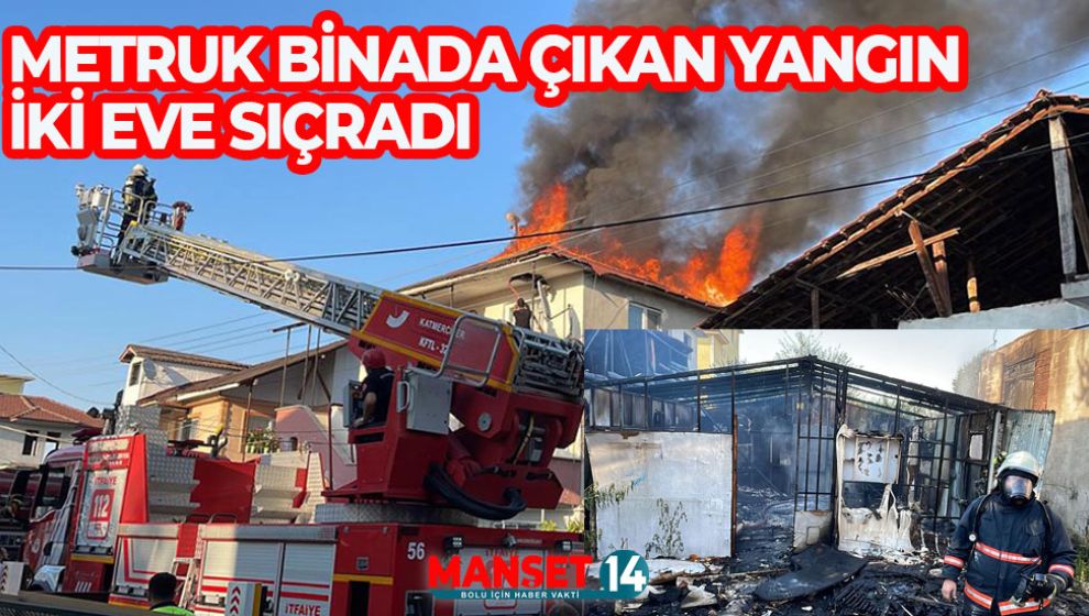 METRUK BİR BİNADA ÇIKAN VE İKİ EVE SIÇRAYAN YANGIN SÖNDÜRÜLDÜ