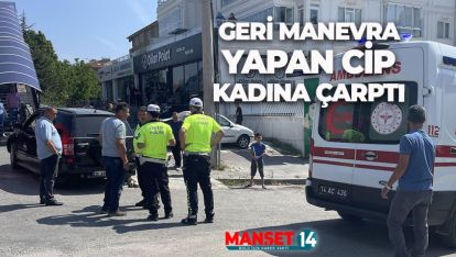 GERİ MANEVRA YAPAN CİP KADINA ÇARPTI