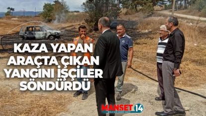 KAZA YAPAN ARAÇTA ÇIKAN YANGINI İŞÇİLER SÖNDÜRDÜ