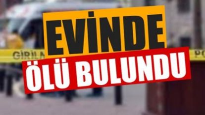 SON DAKİKA.. EVİNDE ÖLÜ BULUNDU