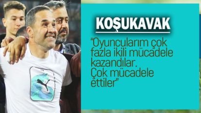 MAÇIN ARDINDAN KOŞUKAVAK'IN AÇIKLAMALARI