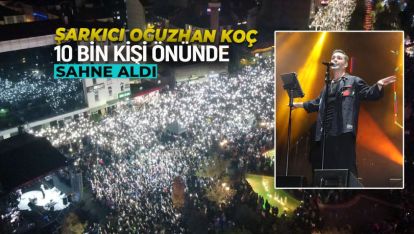 ŞARKICI OĞUZHAN KOÇ 10 BİN KİŞİ ÖNÜNDE SAHNE ALDI