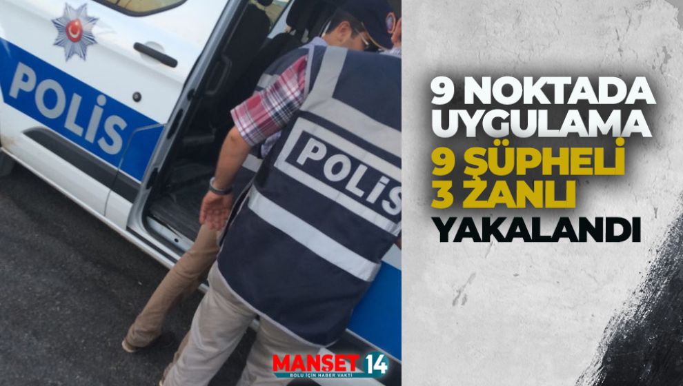 9 NOKTADAKİ UYGULAMADA 9 ŞÜPHELİ YAKALANDI