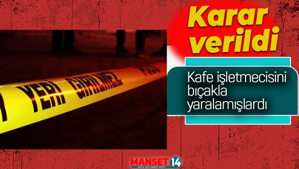 KAFE İŞLETMECİSİNİN BIÇAKLA YARALANMASINA İLİŞKİN DAVADA KARAR VERİLDİ