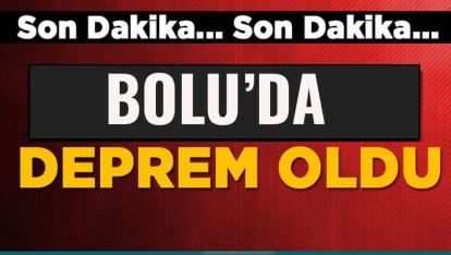 BOLU'DA DEPREM! BAYA HİSSEDİLDİ