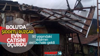 BOLU'DA ŞİDDETLİ RÜZGAR EVİN ÇATISINI UÇURDU