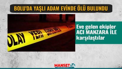 BOLU'DA YAŞLI ADAM EVİNDE ÖLÜ BULUNDU