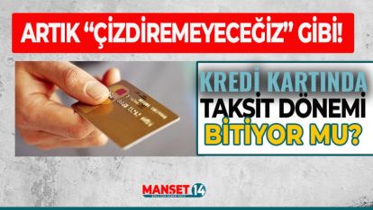 KREDİ KARTLARINDA TAKSİT DÖNEMİ BİTİYOR MU?