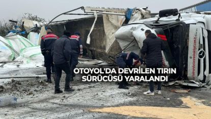 OTOYOL'DA DEVRİLEN TIRIN SÜRÜCÜSÜ YARALANDI