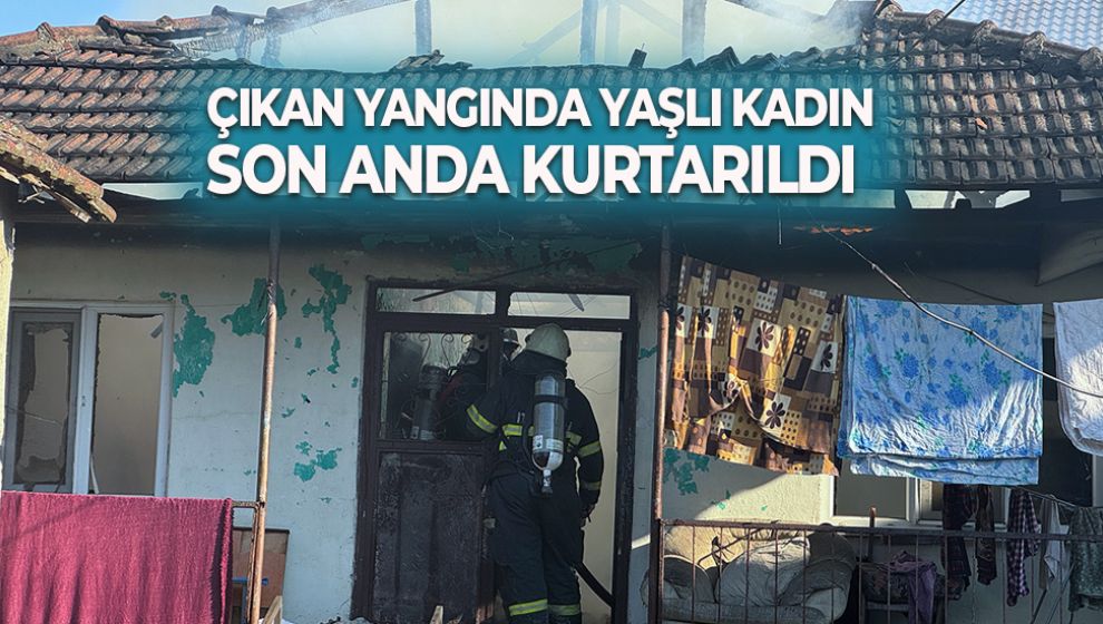 ÇIKAN YANGINDA YAŞLI KADIN SON ANDA KURTARILDI