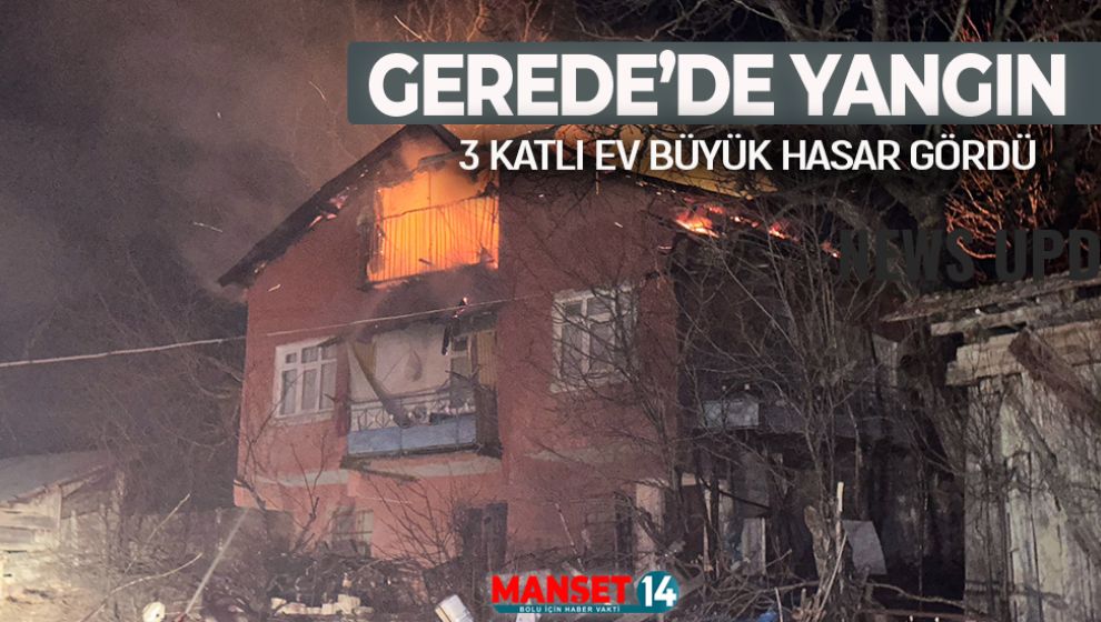 GEREDE'DE ÇIKAN YANGINDA 3 KATLI EV ZARAR GÖRDÜ