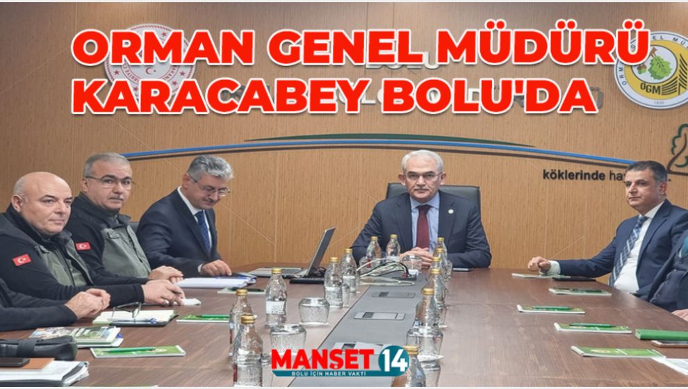 ORMAN GENEL MÜDÜRÜ KARACABEY, BOLU'YU ZİYARET ETTİ