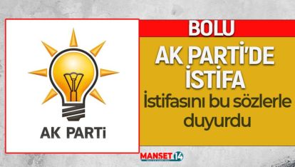 BOLU AK PARTİ'DE ŞOK İSTİFA. BU SÖZLERLE DUYURDU