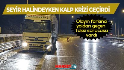 SEYİR HALİNDEKİ TIRIN SÜRÜCÜSÜ KALP KRİZİ GEÇİRDİ