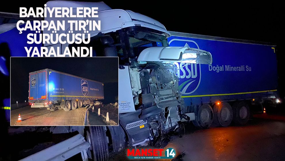 BARİYERLERE ÇARPAN TIR'IN SÜRÜCÜSÜ YARALANDI