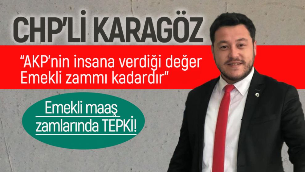 CHP İL BAŞKANI KARAGÖZ, EMEKLİ MAAŞLARINA TEPKİ GÖSTERDİ